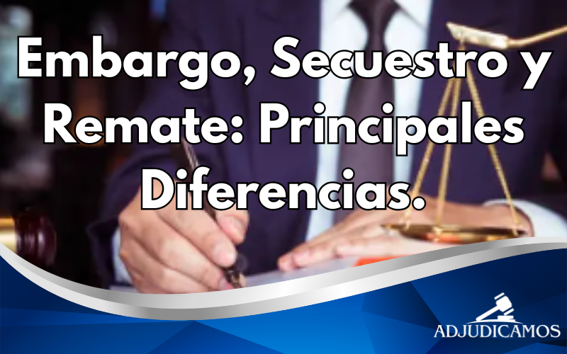 Embargo, Secuestro y Remate: Principales Diferencias.